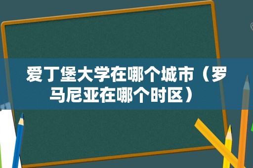 爱丁堡大学在哪个城市（罗马尼亚在哪个时区） 