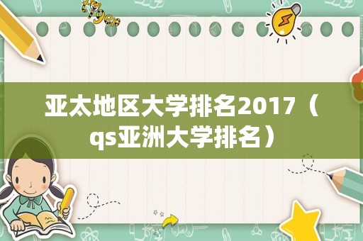 亚太地区大学排名2017（qs亚洲大学排名）