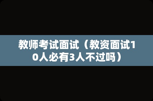 教师考试面试（教资面试10人必有3人不过吗）