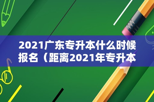 2023广东专升本什么时候报名（距离2023年专升本还有几天） 