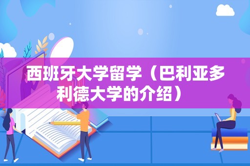 西班牙大学留学（巴利亚多利德大学的介绍） 