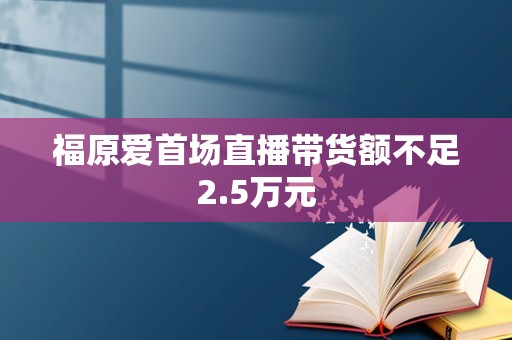 福原爱首场直播带货额不足2.5万元