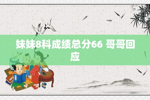 妹妹8科成绩总分66 哥哥回应