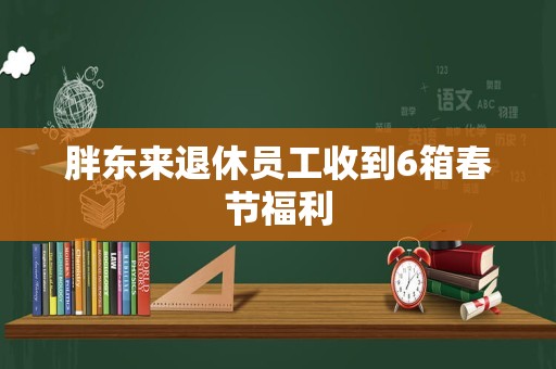 胖东来退休员工收到6箱春节福利