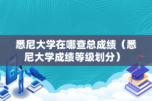 悉尼大学在哪查总成绩（悉尼大学成绩等级划分） 