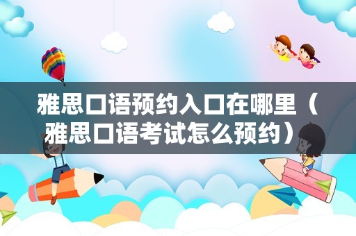 雅思口语预约入口在哪里（雅思口语考试怎么预约） 