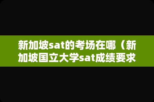 新加坡sat的考场在哪（新加坡国立大学sat成绩要求） 