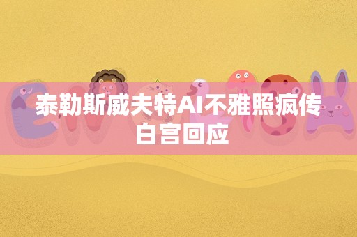 泰勒斯威夫特AI不雅照疯传 白宫回应