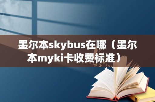 墨尔本skybus在哪（墨尔本myki卡收费标准） 