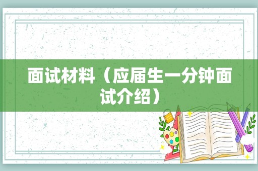 面试材料（应届生一分钟面试介绍）