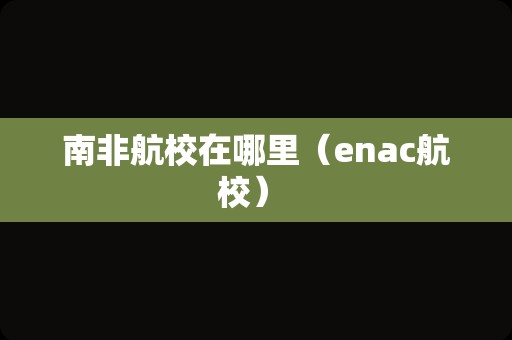 南非航校在哪里（enac航校） 