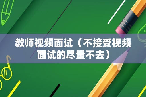 教师视频面试（不接受视频面试的尽量不去）