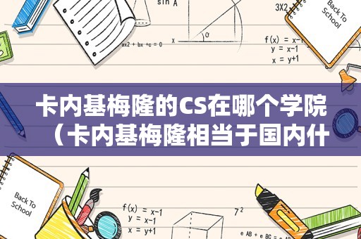 卡内基梅隆的CS在哪个学院（卡内基梅隆相当于国内什么大学） 