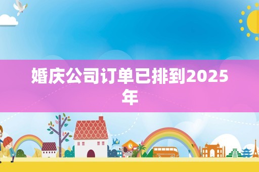 婚庆公司订单已排到2025年