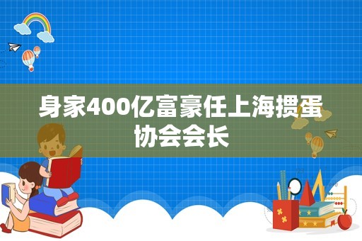 身家400亿富豪任上海掼蛋协会会长