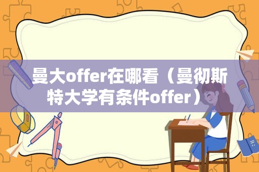 曼大offer在哪看（曼彻斯特大学有条件offer） 