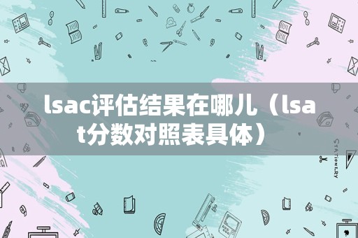 lsac评估结果在哪儿（lsat分数对照表具体） 