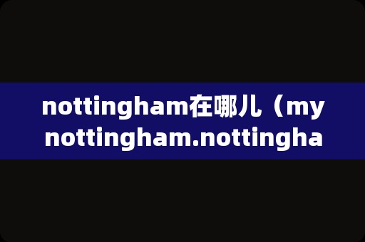 nottingham在哪儿（mynottingham.nottingham.ac.uk） 