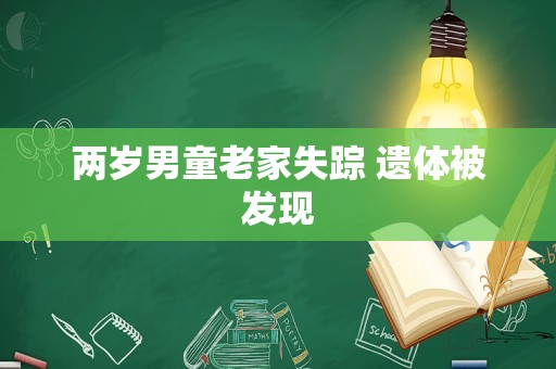 两岁男童老家失踪 遗体被发现