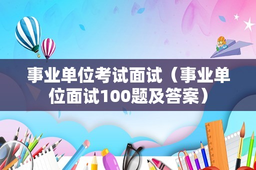 事业单位考试面试（事业单位面试100题及答案）