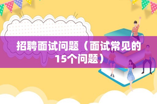 招聘面试问题（面试常见的15个问题）