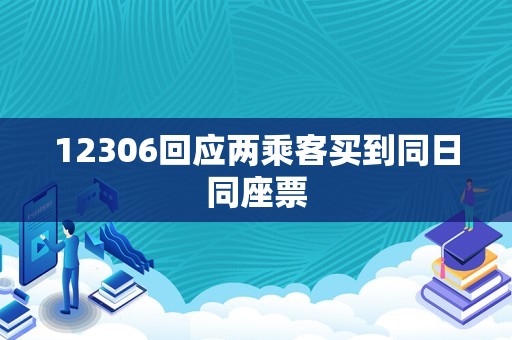 12306回应两乘客买到同日同座票