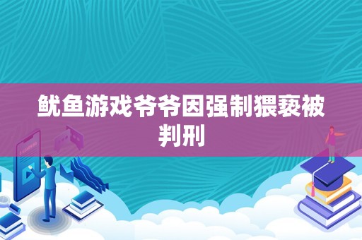 鱿鱼游戏爷爷因强制猥亵被判刑