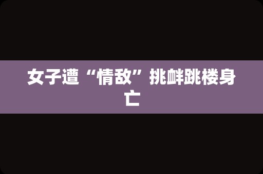 女子遭“情敌”挑衅跳楼身亡