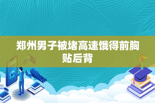 郑州男子被堵高速饿得前胸贴后背