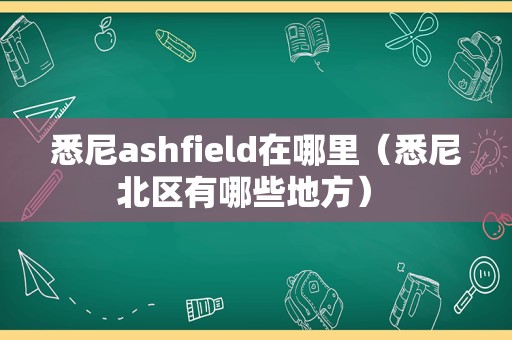 悉尼ashfield在哪里（悉尼北区有哪些地方） 