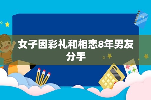 女子因彩礼和相恋8年男友分手