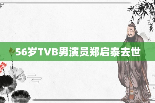 56岁TVB男演员郑启泰去世