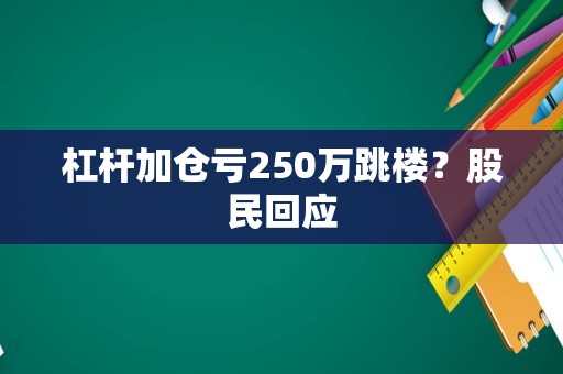 杠杆加仓亏250万跳楼？股民回应