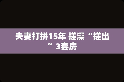 夫妻打拼15年 搓澡“搓出”3套房