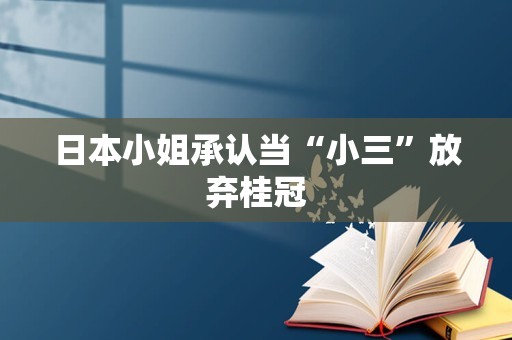 日本小姐承认当“小三”放弃桂冠