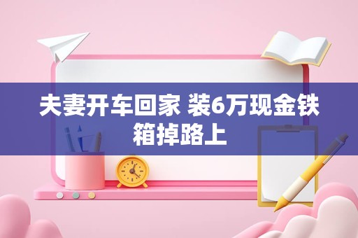 夫妻开车回家 装6万现金铁箱掉路上