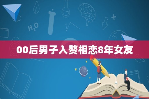 00后男子入赘相恋8年女友