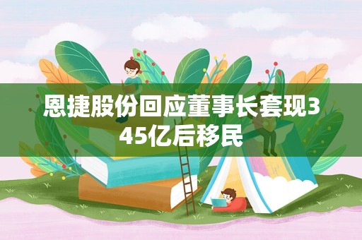 恩捷股份回应董事长套现345亿后移民