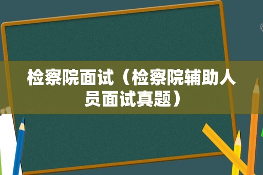 检察院面试（检察院辅助人员面试真题）