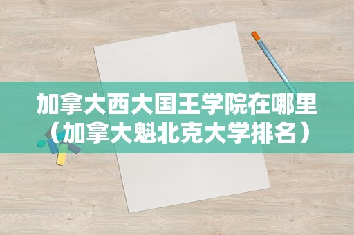 加拿大西大国王学院在哪里（加拿大魁北克大学排名） 