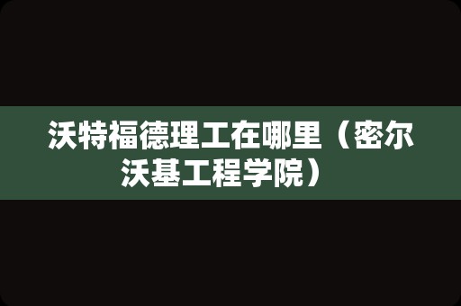 沃特福德理工在哪里（密尔沃基工程学院） 