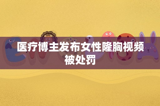 医疗博主发布女性隆胸视频被处罚