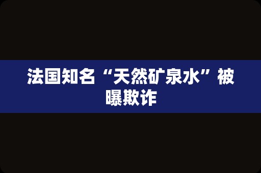 法国知名“天然矿泉水”被曝欺诈