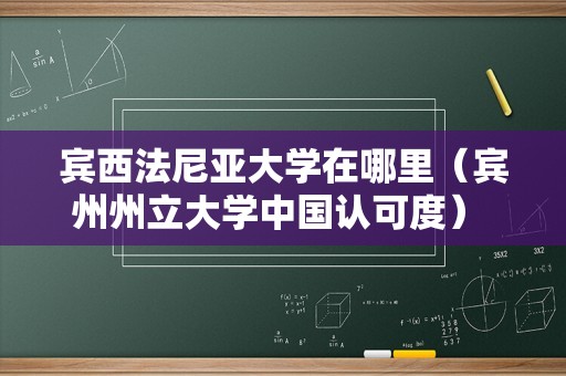 宾西法尼亚大学在哪里（宾州州立大学中国认可度） 