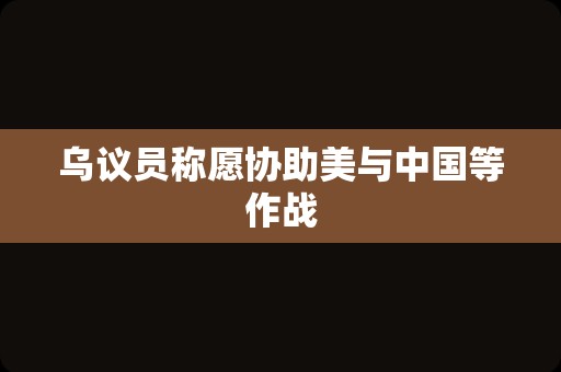 乌议员称愿协助美与中国等作战