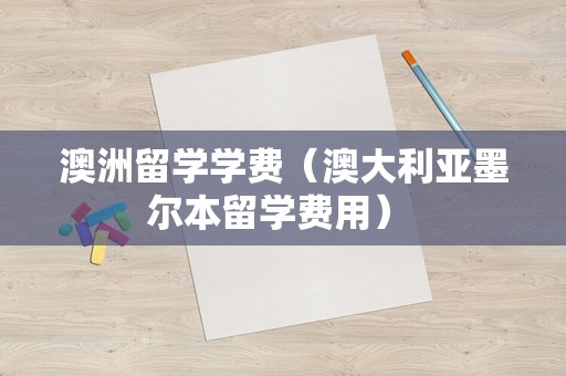 澳洲留学学费（澳大利亚墨尔本留学费用） 