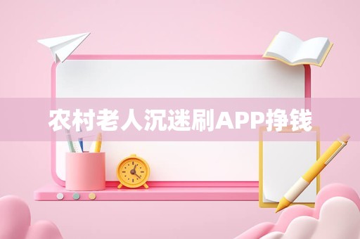 农村老人沉迷刷APP挣钱