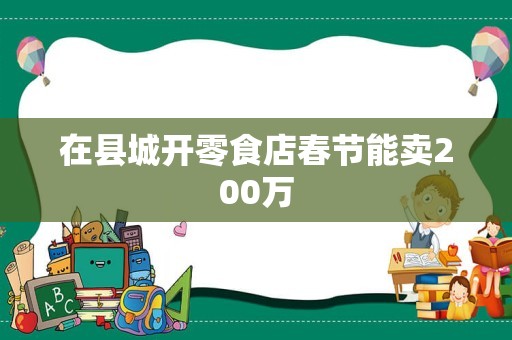 在县城开零食店春节能卖200万