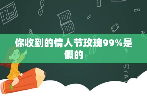 你收到的情人节玫瑰99%是假的