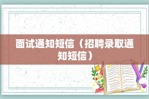 面试通知短信（招聘录取通知短信）